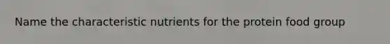 Name the characteristic nutrients for the protein food group