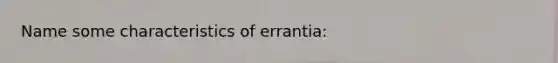 Name some characteristics of errantia: