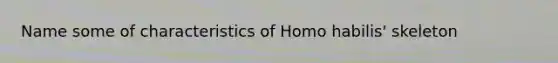 Name some of characteristics of Homo habilis' skeleton