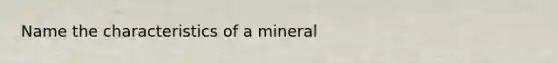 Name the characteristics of a mineral