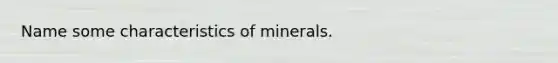 Name some characteristics of minerals.