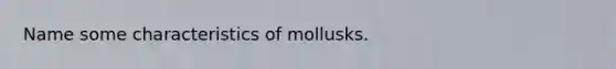 Name some characteristics of mollusks.