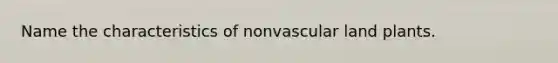 Name the characteristics of nonvascular land plants.