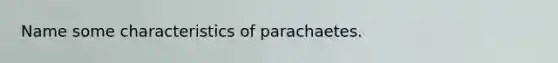 Name some characteristics of parachaetes.