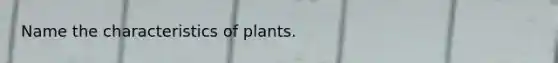 Name the characteristics of plants.