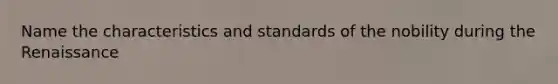 Name the characteristics and standards of the nobility during the Renaissance