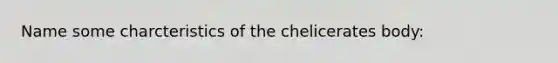 Name some charcteristics of the chelicerates body: