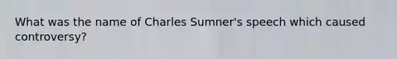 What was the name of Charles Sumner's speech which caused controversy?