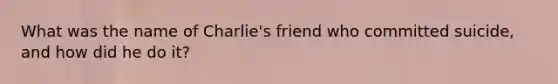 What was the name of Charlie's friend who committed suicide, and how did he do it?