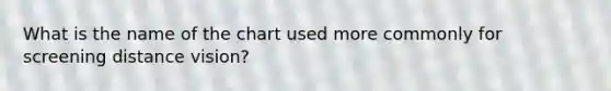 What is the name of the chart used more commonly for screening distance vision?