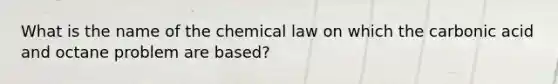 What is the name of the chemical law on which the carbonic acid and octane problem are based?