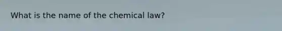 What is the name of the chemical law?