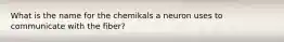 What is the name for the chemikals a neuron uses to communicate with the fiber?