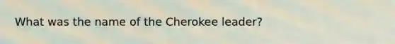 What was the name of the Cherokee leader?