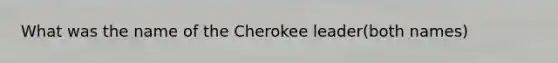 What was the name of the Cherokee leader(both names)