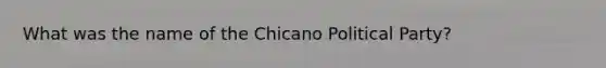 What was the name of the Chicano Political Party?