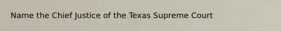 Name the Chief Justice of the Texas Supreme Court