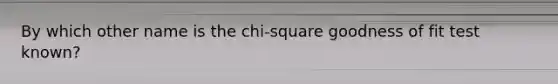 By which other name is the chi-square goodness of fit test known?