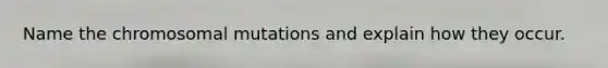 Name the chromosomal mutations and explain how they occur.