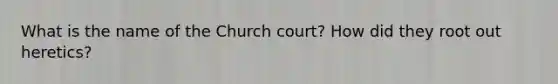 What is the name of the Church court? How did they root out heretics?