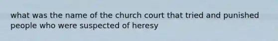 what was the name of the church court that tried and punished people who were suspected of heresy