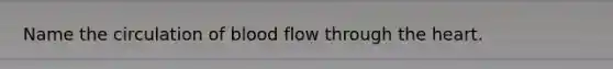 Name the circulation of blood flow through the heart.