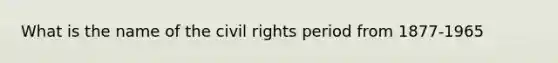 What is the name of the civil rights period from 1877-1965