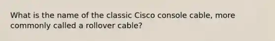 What is the name of the classic Cisco console cable, more commonly called a rollover cable?