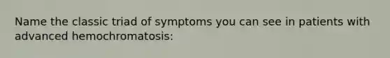 Name the classic triad of symptoms you can see in patients with advanced hemochromatosis: