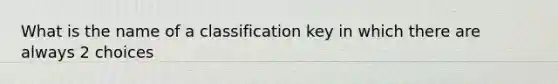 What is the name of a classification key in which there are always 2 choices