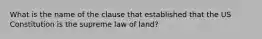 What is the name of the clause that established that the US Constitution is the supreme law of land?