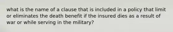 what is the name of a clause that is included in a policy that limit or eliminates the death benefit if the insured dies as a result of war or while serving in the military?