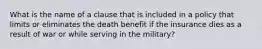 What is the name of a clause that is included in a policy that limits or eliminates the death benefit if the insurance dies as a result of war or while serving in the military?