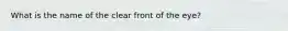 What is the name of the clear front of the​ eye?
