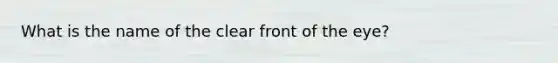 What is the name of the clear front of the​ eye?