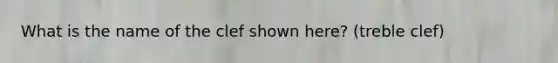 What is the name of the clef shown here? (treble clef)
