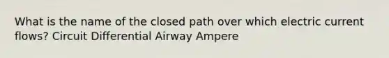 What is the name of the closed path over which electric current flows? Circuit Differential Airway Ampere