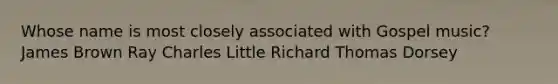 Whose name is most closely associated with Gospel music? James Brown Ray Charles Little Richard Thomas Dorsey