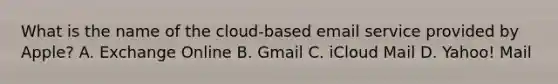 What is the name of the cloud-based email service provided by Apple? A. Exchange Online B. Gmail C. iCloud Mail D. Yahoo! Mail