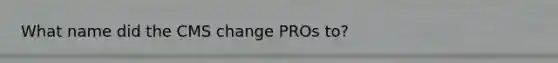 What name did the CMS change PROs to?