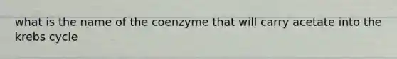 what is the name of the coenzyme that will carry acetate into the krebs cycle