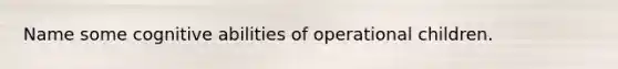 Name some cognitive abilities of operational children.