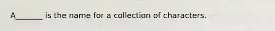 A_______ is the name for a collection of characters.