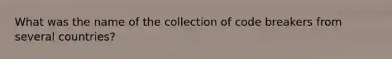 What was the name of the collection of code breakers from several countries?