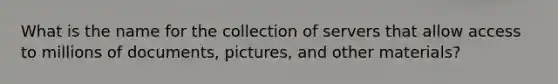 What is the name for the collection of servers that allow access to millions of documents, pictures, and other materials?