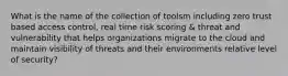 What is the name of the collection of toolsm including zero trust based access control, real time risk scoring & threat and vulnerability that helps organizations migrate to the cloud and maintain visibility of threats and their environments relative level of security?