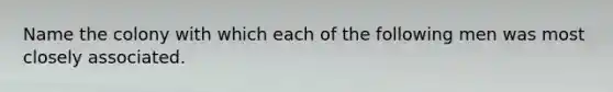 Name the colony with which each of the following men was most closely associated.