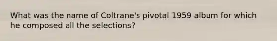 What was the name of Coltrane's pivotal 1959 album for which he composed all the selections?