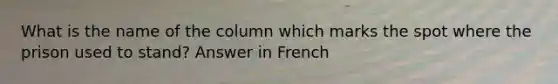 What is the name of the column which marks the spot where the prison used to stand? Answer in French