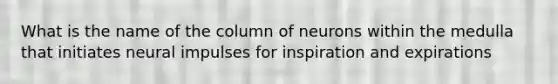 What is the name of the column of neurons within the medulla that initiates neural impulses for inspiration and expirations